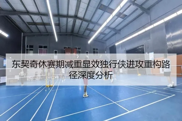 东契奇休赛期减重显效独行侠进攻重构路径深度分析
